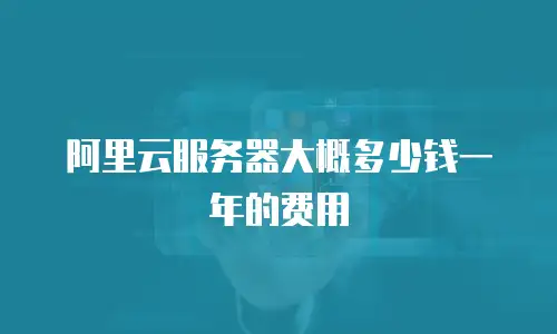 阿里云服务器大概多少钱一年的费用