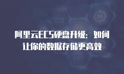 阿里云ECS硬盘升级：如何让你的数据存储更高效