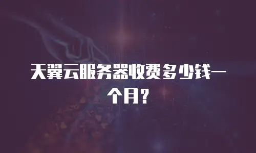 天翼云服务器收费多少钱一个月？