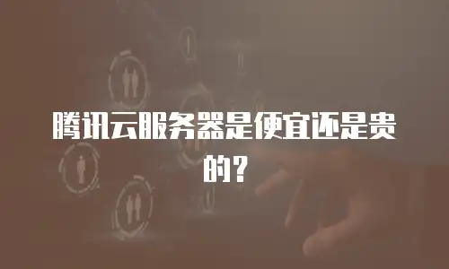 腾讯云服务器是便宜还是贵的？
