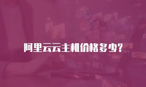阿里云云主机价格多少？