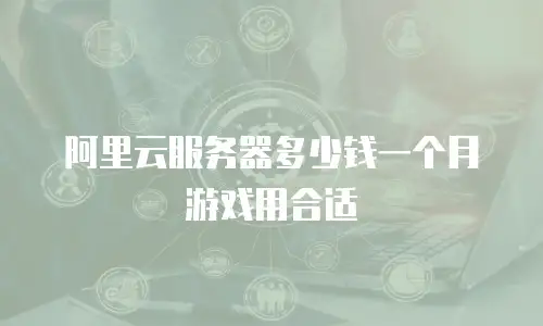 阿里云服务器多少钱一个月游戏用合适