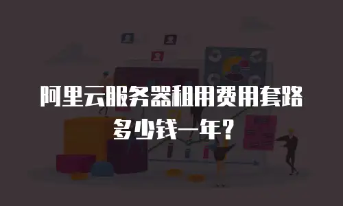 阿里云服务器租用费用套路多少钱一年？