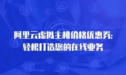阿里云虚拟主机价格优惠券：轻松打造您的在线业务