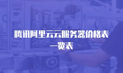 腾讯阿里云云服务器价格表一览表