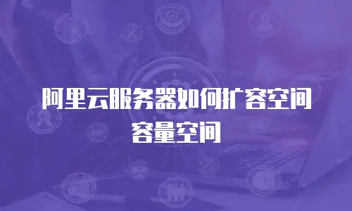 阿里云服务器如何扩容空间容量空间