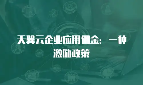 天翼云企业应用佣金：一种激励政策