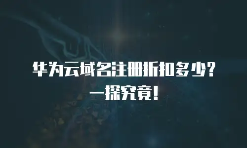 华为云域名注册折扣多少？一探究竟！