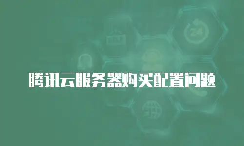 腾讯云服务器购买配置问题