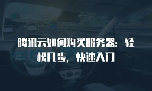 腾讯云如何购买服务器：轻松几步，快速入门