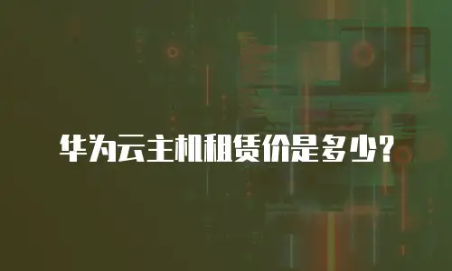 华为云主机租赁价是多少？
