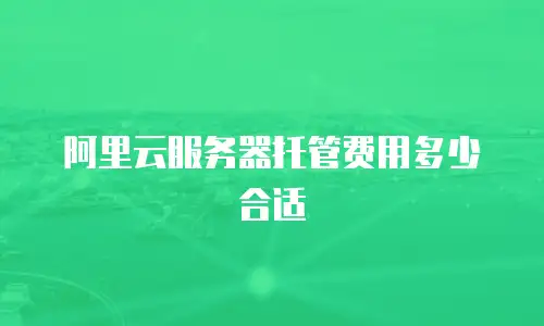 阿里云服务器托管费用多少合适
