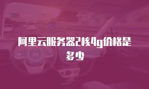 阿里云服务器2核4g价格是多少