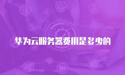 华为云服务器费用是多少的