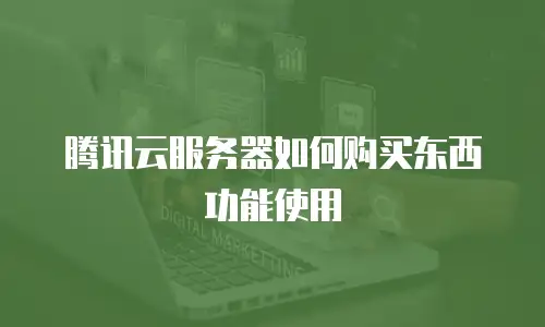 腾讯云服务器如何购买东西功能使用