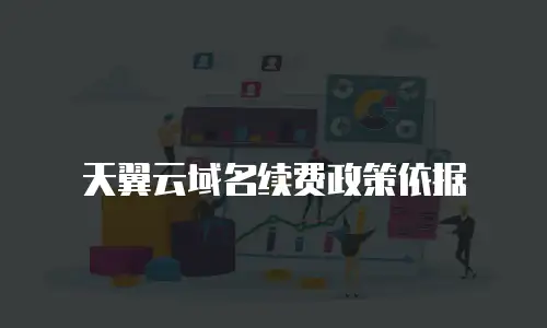 天翼云域名续费政策依据
