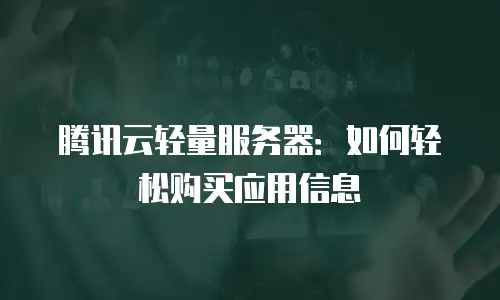 腾讯云轻量服务器：如何轻松购买应用信息