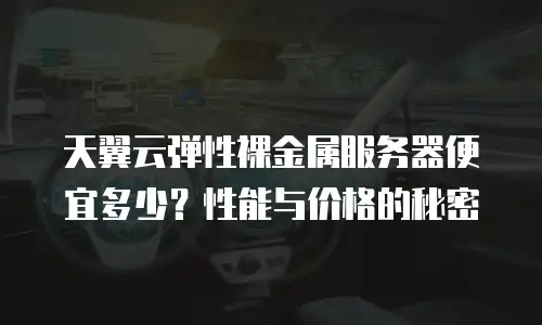 天翼云弹性裸金属服务器便宜多少？性能与价格的秘密