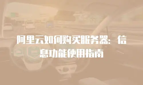 阿里云如何购买服务器：信息功能使用指南