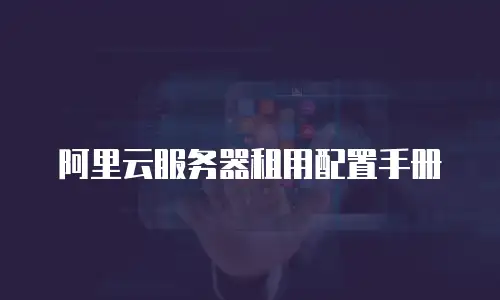 阿里云服务器租用配置手册
