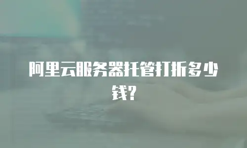 阿里云服务器托管打折多少钱？