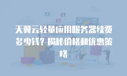 天翼云轻量应用服务器续费多少钱？揭秘价格和优惠策略