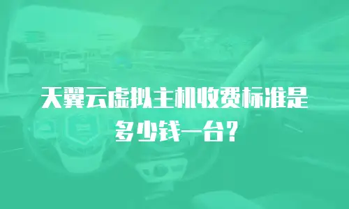天翼云虚拟主机收费标准是多少钱一台？