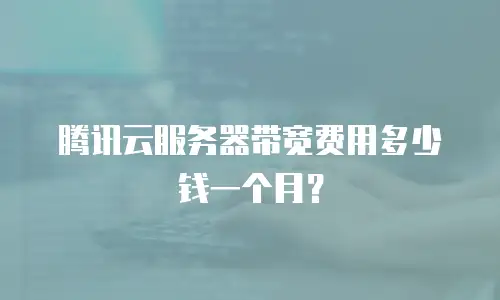 腾讯云服务器带宽费用多少钱一个月？