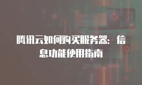 腾讯云如何购买服务器：信息功能使用指南