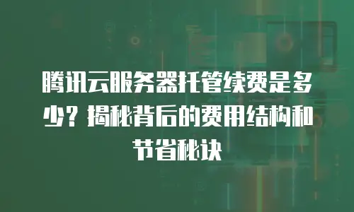 腾讯云服务器托管续费是多少？揭秘背后的费用结构和节省秘诀