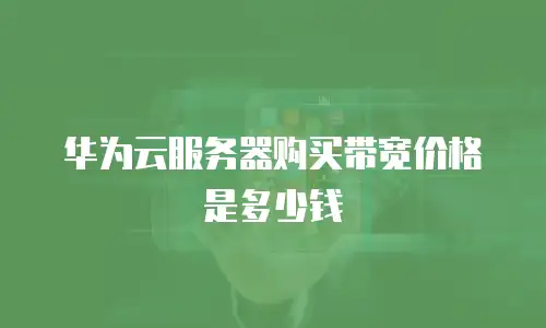 华为云服务器购买带宽价格是多少钱
