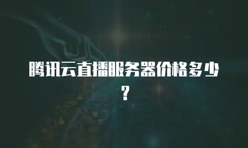 腾讯云直播服务器价格多少？