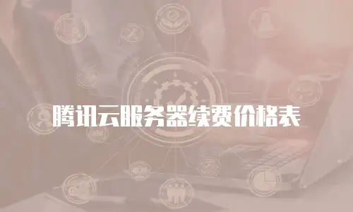 腾讯云服务器续费价格表
