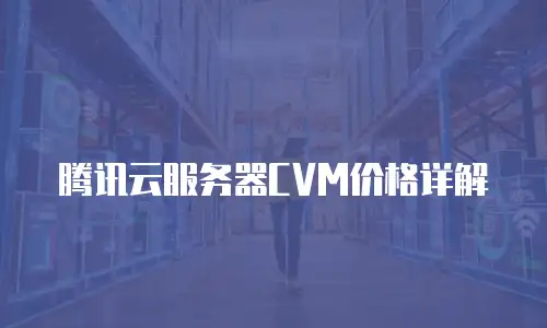 腾讯云服务器CVM价格详解