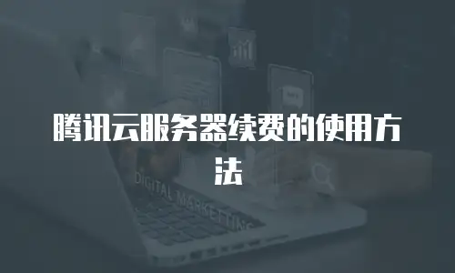 腾讯云服务器续费的使用方法