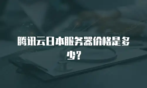 腾讯云日本服务器价格是多少？