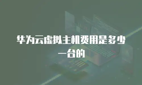 华为云虚拟主机费用是多少一台的