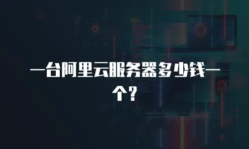一台阿里云服务器多少钱一个？