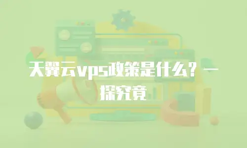 天翼云vps政策是什么？一探究竟