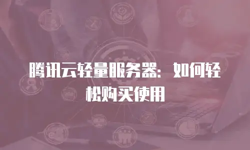 腾讯云轻量服务器：如何轻松购买使用
