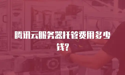 腾讯云服务器托管费用多少钱？