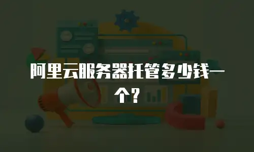 阿里云服务器托管多少钱一个？