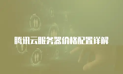 腾讯云服务器价格配置详解