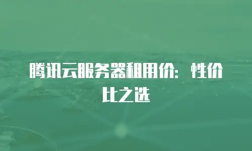 腾讯云服务器租用价：性价比之选