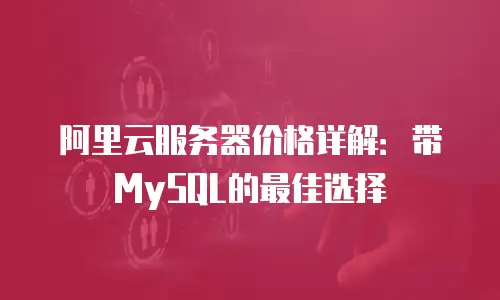 阿里云服务器价格详解：带MySQL的最佳选择