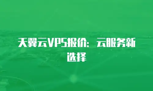 天翼云VPS报价：云服务新选择