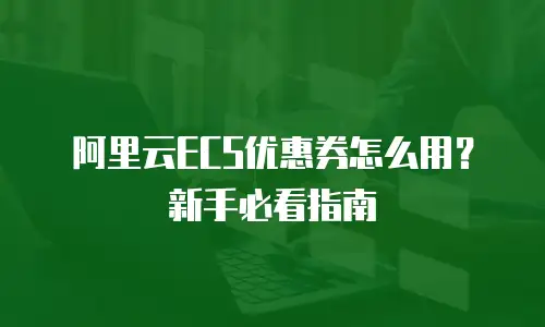 阿里云ECS优惠券怎么用？新手必看指南