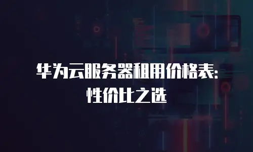 华为云服务器租用价格表：性价比之选