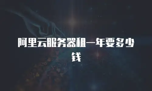 阿里云服务器租一年要多少钱