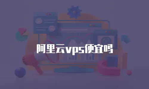 阿里云vps便宜吗